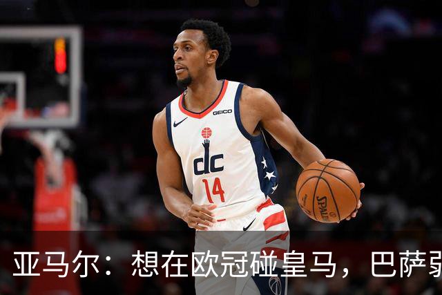 亚马尔：想在欧冠碰皇马，巴萨弱点是面对拜仁和巴黎这样的对手