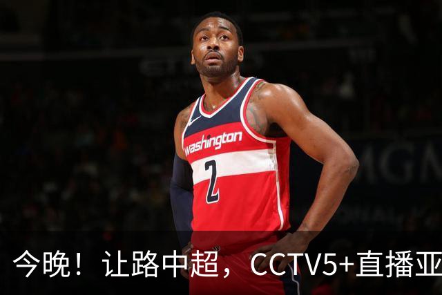 今晚！让路中超，CCTV5+直播亚运会中国男篮PK日本，郭士强迎利好