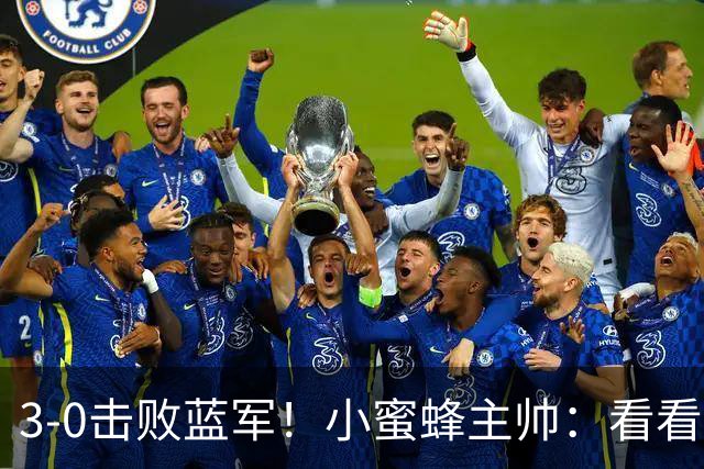 3-0击败蓝军！小蜜蜂主帅：看看那些球队砸的钱，那只是纸面实力