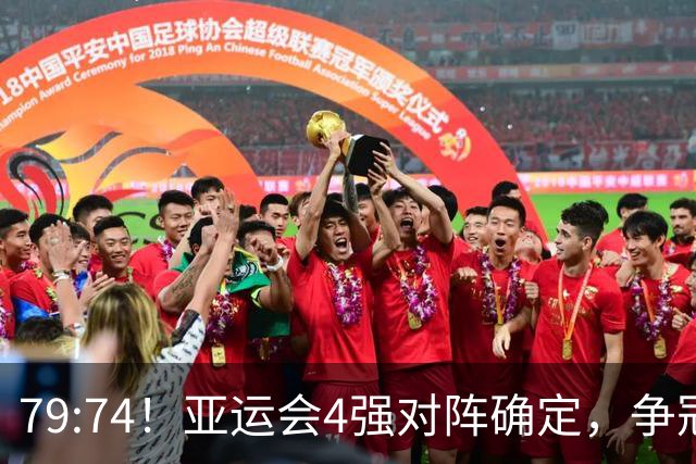 79:74！亚运会4强对阵确定，争冠球队退出竞争，中国男篮捡便宜